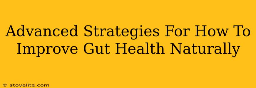 Advanced Strategies For How To Improve Gut Health Naturally