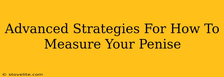 Advanced Strategies For How To Measure Your Penise