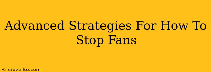 Advanced Strategies For How To Stop Fans