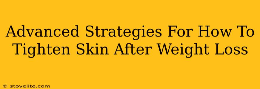 Advanced Strategies For How To Tighten Skin After Weight Loss