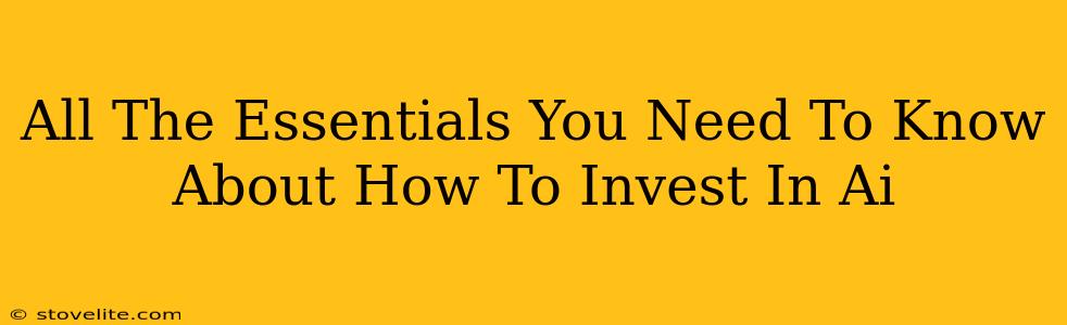 All The Essentials You Need To Know About How To Invest In Ai