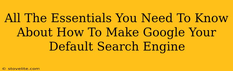 All The Essentials You Need To Know About How To Make Google Your Default Search Engine