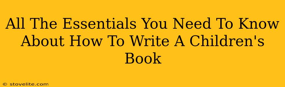 All The Essentials You Need To Know About How To Write A Children's Book