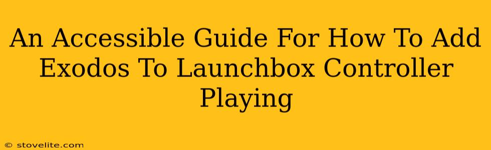 An Accessible Guide For How To Add Exodos To Launchbox Controller Playing