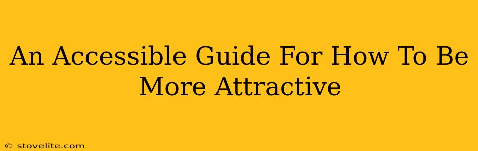 An Accessible Guide For How To Be More Attractive