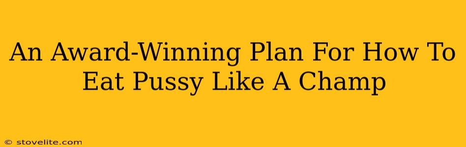 An Award-Winning Plan For How To Eat Pussy Like A Champ