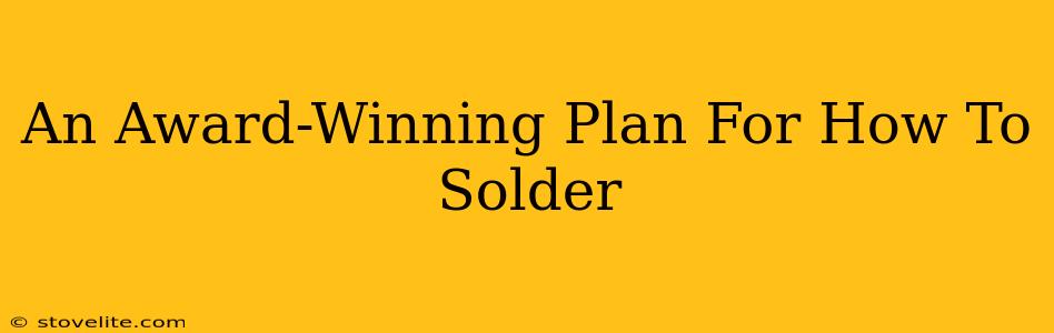 An Award-Winning Plan For How To Solder