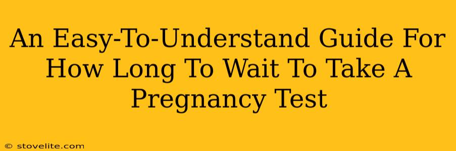 An Easy-To-Understand Guide For How Long To Wait To Take A Pregnancy Test