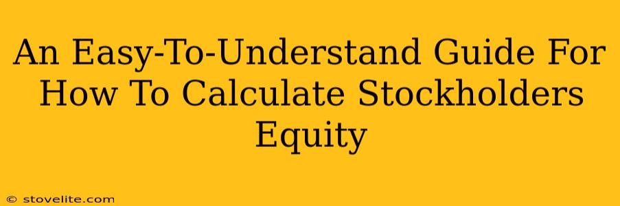 An Easy-To-Understand Guide For How To Calculate Stockholders Equity