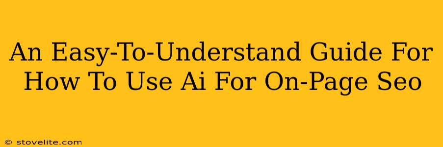 An Easy-To-Understand Guide For How To Use Ai For On-Page Seo