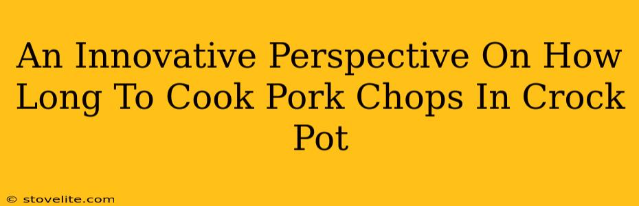 An Innovative Perspective On How Long To Cook Pork Chops In Crock Pot