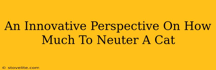 An Innovative Perspective On How Much To Neuter A Cat