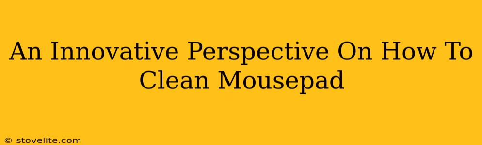 An Innovative Perspective On How To Clean Mousepad