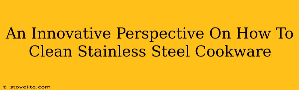 An Innovative Perspective On How To Clean Stainless Steel Cookware