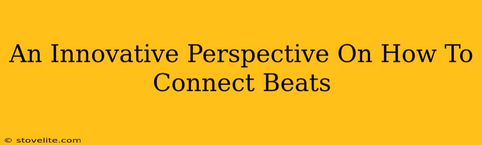 An Innovative Perspective On How To Connect Beats