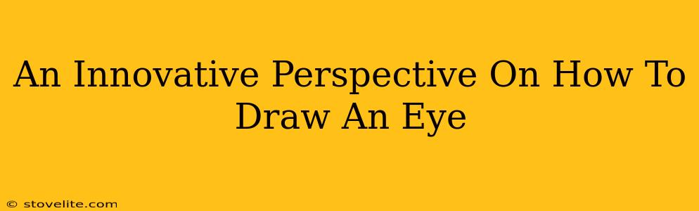 An Innovative Perspective On How To Draw An Eye