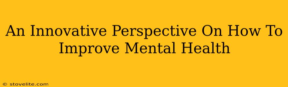 An Innovative Perspective On How To Improve Mental Health