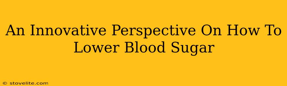 An Innovative Perspective On How To Lower Blood Sugar