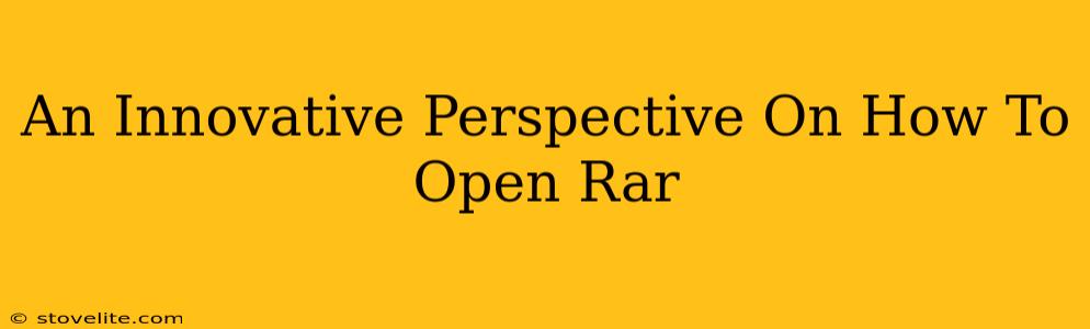 An Innovative Perspective On How To Open Rar