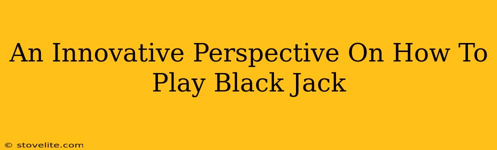 An Innovative Perspective On How To Play Black Jack