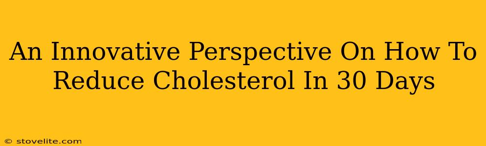 An Innovative Perspective On How To Reduce Cholesterol In 30 Days