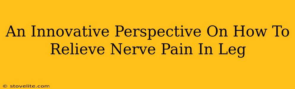 An Innovative Perspective On How To Relieve Nerve Pain In Leg