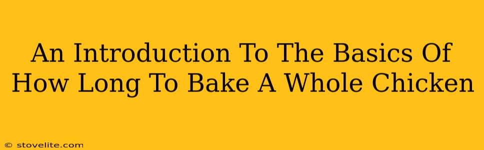 An Introduction To The Basics Of How Long To Bake A Whole Chicken