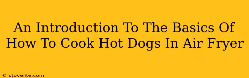 An Introduction To The Basics Of How To Cook Hot Dogs In Air Fryer