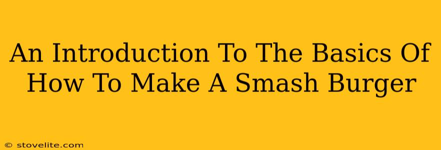 An Introduction To The Basics Of How To Make A Smash Burger