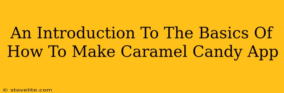 An Introduction To The Basics Of How To Make Caramel Candy App