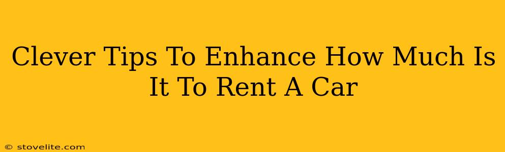 Clever Tips To Enhance How Much Is It To Rent A Car