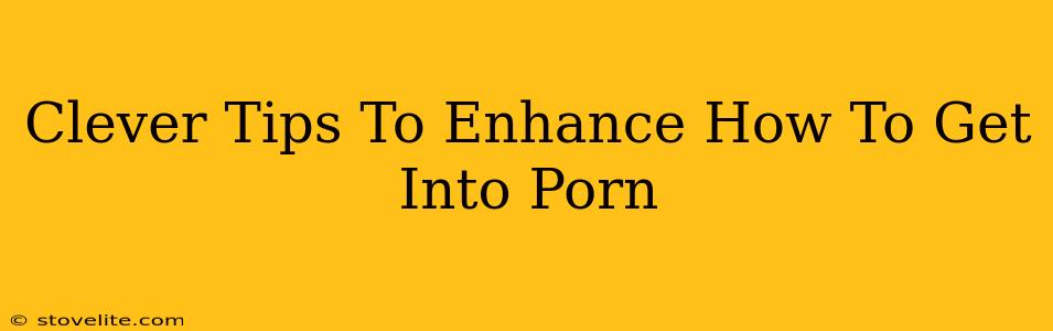 Clever Tips To Enhance How To Get Into Porn