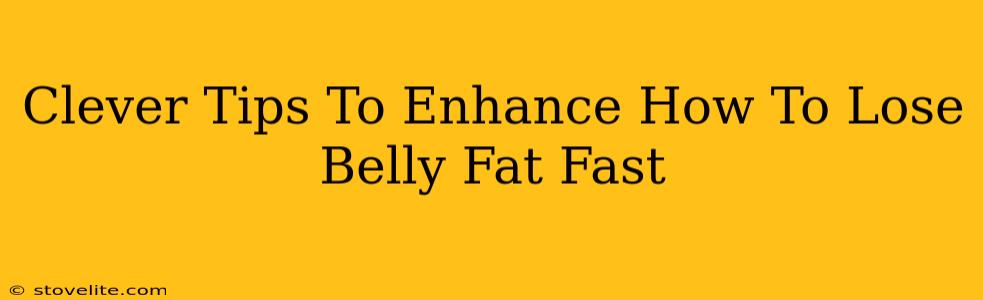 Clever Tips To Enhance How To Lose Belly Fat Fast