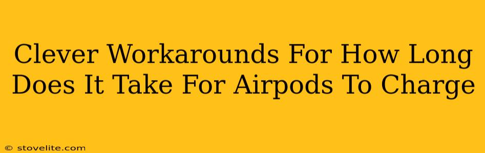 Clever Workarounds For How Long Does It Take For Airpods To Charge