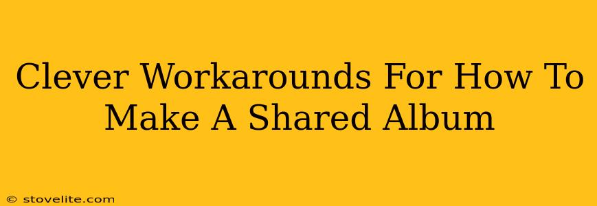 Clever Workarounds For How To Make A Shared Album