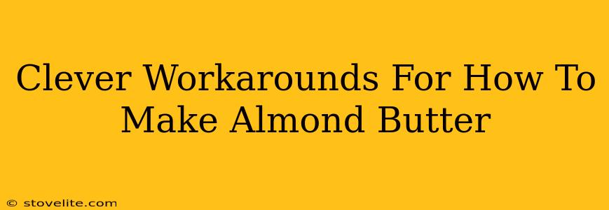 Clever Workarounds For How To Make Almond Butter