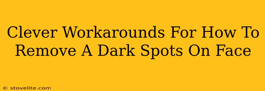 Clever Workarounds For How To Remove A Dark Spots On Face