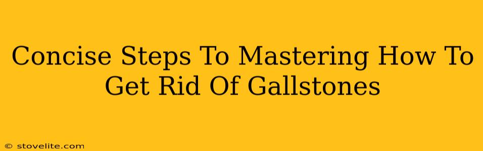 Concise Steps To Mastering How To Get Rid Of Gallstones