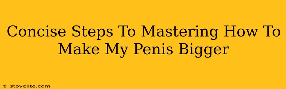 Concise Steps To Mastering How To Make My Penis Bigger