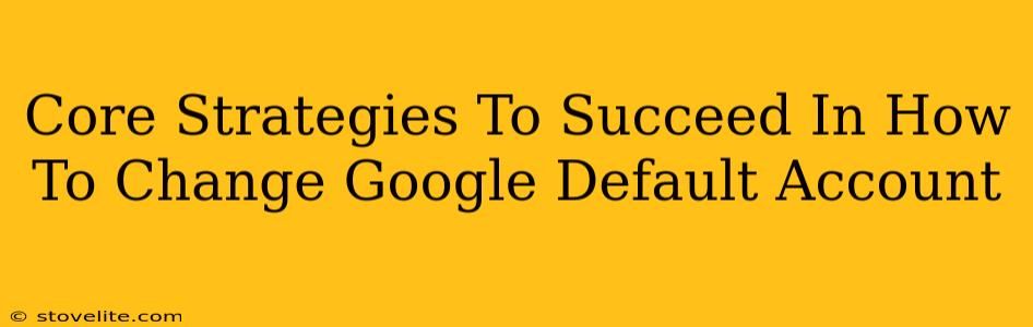 Core Strategies To Succeed In How To Change Google Default Account