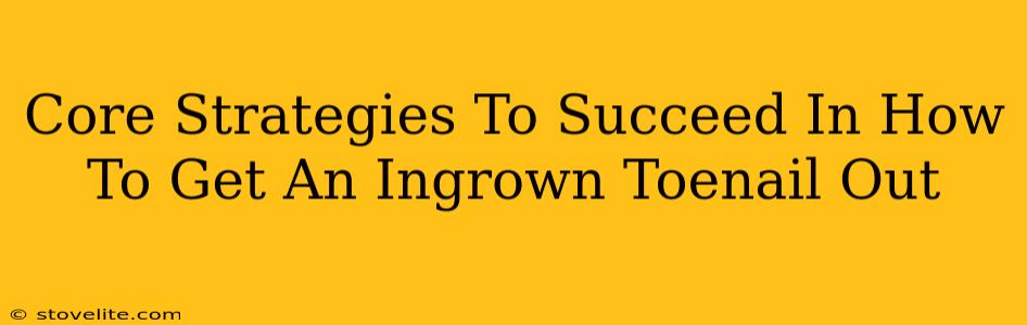 Core Strategies To Succeed In How To Get An Ingrown Toenail Out
