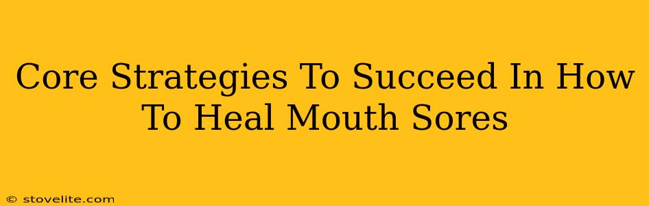 Core Strategies To Succeed In How To Heal Mouth Sores