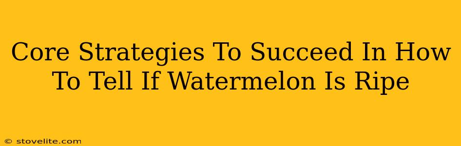 Core Strategies To Succeed In How To Tell If Watermelon Is Ripe