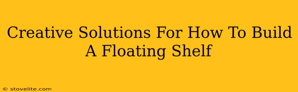 Creative Solutions For How To Build A Floating Shelf