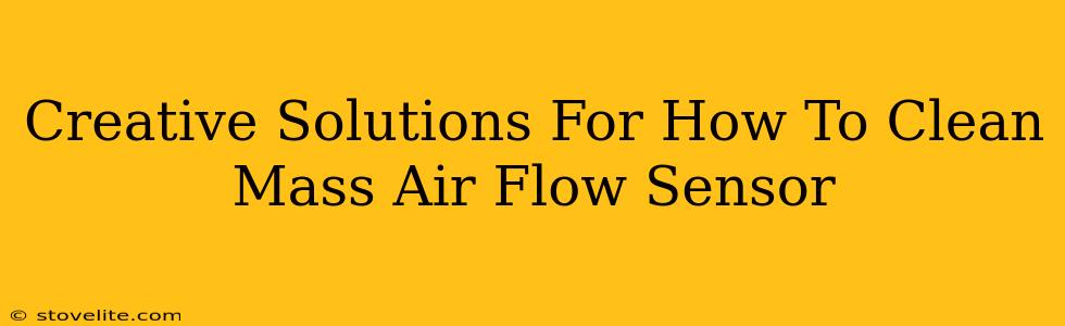 Creative Solutions For How To Clean Mass Air Flow Sensor