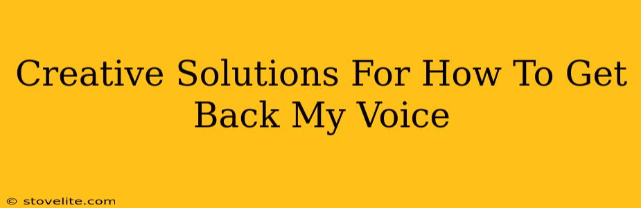 Creative Solutions For How To Get Back My Voice