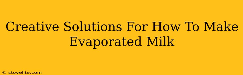 Creative Solutions For How To Make Evaporated Milk