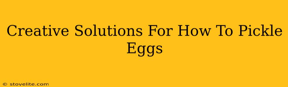 Creative Solutions For How To Pickle Eggs