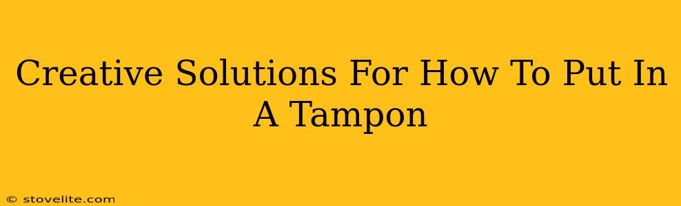 Creative Solutions For How To Put In A Tampon