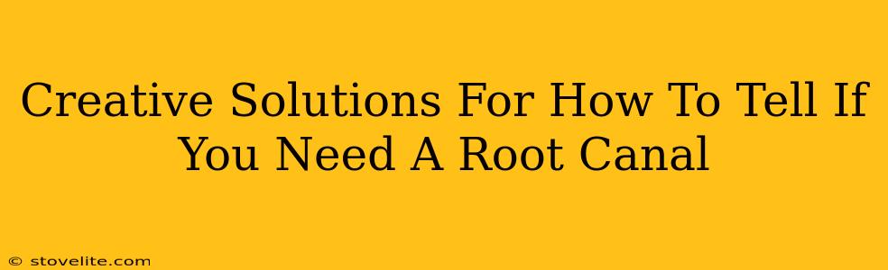 Creative Solutions For How To Tell If You Need A Root Canal